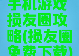 手机游戏损友圈攻略(损友圈免费下载)