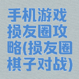 手机游戏损友圈攻略(损友圈棋子对战)