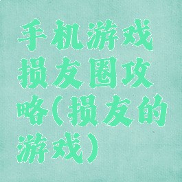 手机游戏损友圈攻略(损友的游戏)