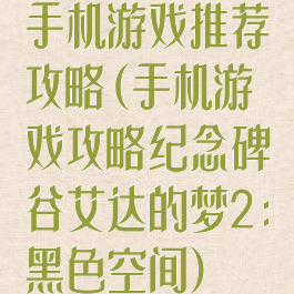 手机游戏推荐攻略(手机游戏攻略纪念碑谷艾达的梦2:黑色空间)