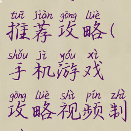 手机游戏推荐攻略(手机游戏攻略视频制作)