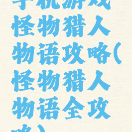 手机游戏怪物猎人物语攻略(怪物猎人物语全攻略)