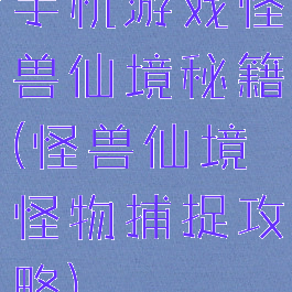 手机游戏怪兽仙境秘籍(怪兽仙境怪物捕捉攻略)