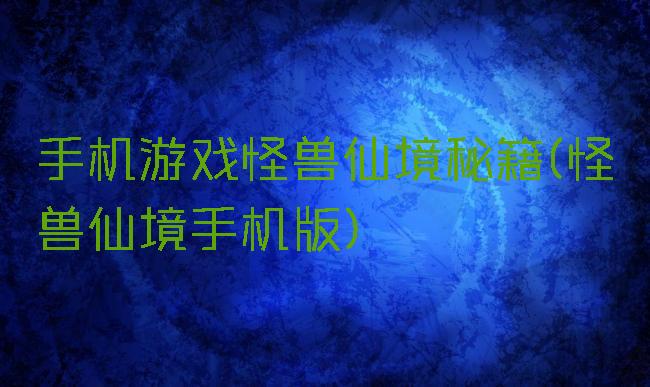 手机游戏怪兽仙境秘籍(怪兽仙境手机版)