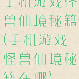 手机游戏怪兽仙境秘籍(手机游戏怪兽仙境秘籍在哪)