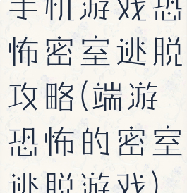 手机游戏恐怖密室逃脱攻略(端游恐怖的密室逃脱游戏)