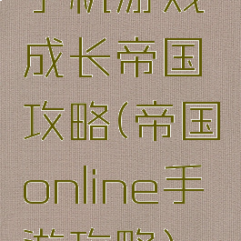 手机游戏成长帝国攻略(帝国online手游攻略)