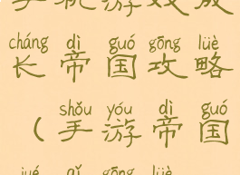 手机游戏成长帝国攻略(手游帝国崛起攻略)