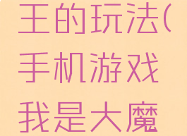 手机游戏我是大魔王的玩法(手机游戏我是大魔王的玩法视频)