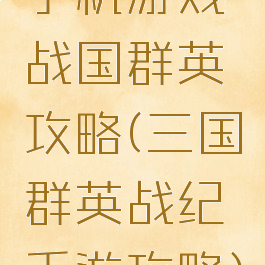 手机游戏战国群英攻略(三国群英战纪手游攻略)