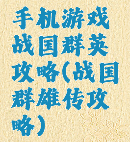 手机游戏战国群英攻略(战国群雄传攻略)