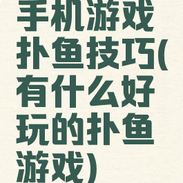 手机游戏扑鱼技巧(有什么好玩的扑鱼游戏)