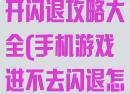 手机游戏打不开闪退攻略大全(手机游戏进不去闪退怎么回事)