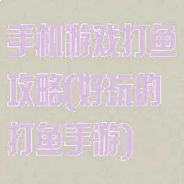 手机游戏打鱼攻略(好玩的打鱼手游)