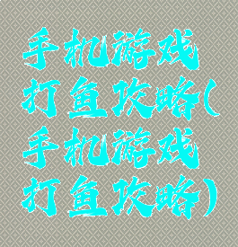 手机游戏打鱼攻略(手机游戏打鱼攻略)
