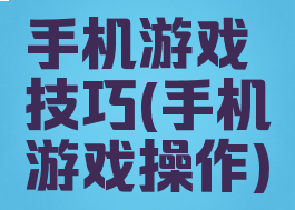手机游戏技巧(手机游戏操作)