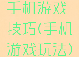 手机游戏技巧(手机游戏玩法)