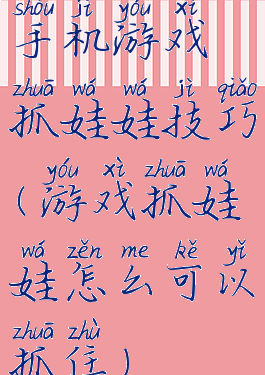 手机游戏抓娃娃技巧(游戏抓娃娃怎么可以抓住)
