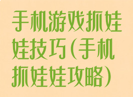 手机游戏抓娃娃技巧(手机抓娃娃攻略)