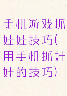 手机游戏抓娃娃技巧(用手机抓娃娃的技巧)