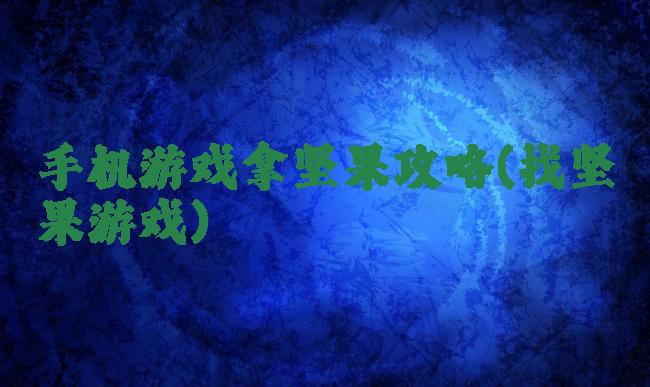 手机游戏拿坚果攻略(找坚果游戏)