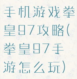 手机游戏拳皇97攻略(拳皇97手游怎么玩)