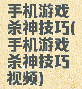 手机游戏杀神技巧(手机游戏杀神技巧视频)