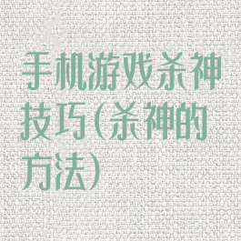 手机游戏杀神技巧(杀神的方法)