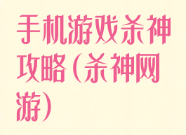 手机游戏杀神攻略(杀神网游)