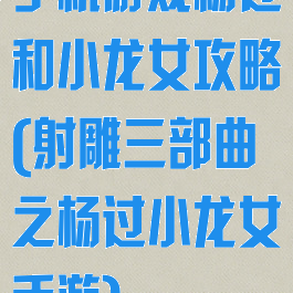 手机游戏杨过和小龙女攻略(射雕三部曲之杨过小龙女手游)