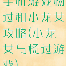 手机游戏杨过和小龙女攻略(小龙女与杨过游戏)