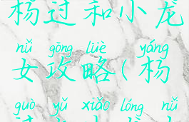 手机游戏杨过和小龙女攻略(杨过与小龙女手游)