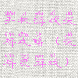 手机游戏架桥攻略(架桥梁游戏)