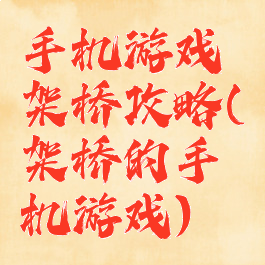 手机游戏架桥攻略(架桥的手机游戏)