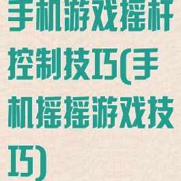 手机游戏摇杆控制技巧(手机摇摇游戏技巧)