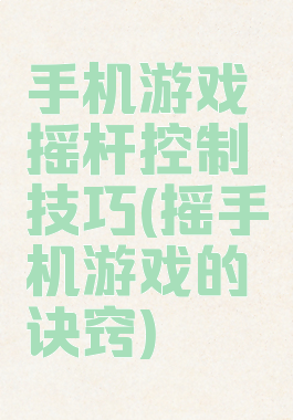 手机游戏摇杆控制技巧(摇手机游戏的诀窍)