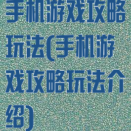 手机游戏攻略玩法(手机游戏攻略玩法介绍)