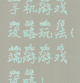 手机游戏攻略玩法(端游游戏攻略)