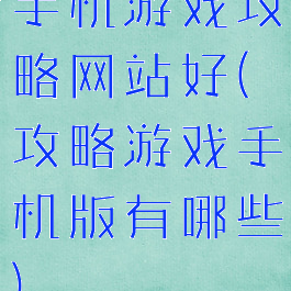 手机游戏攻略网站好(攻略游戏手机版有哪些)