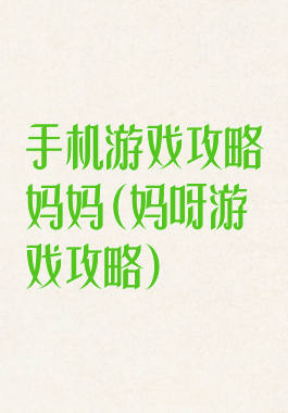 手机游戏攻略妈妈(妈呀游戏攻略)