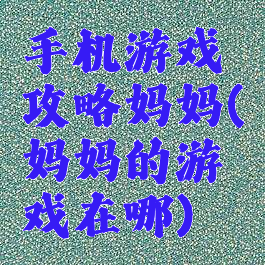 手机游戏攻略妈妈(妈妈的游戏在哪)