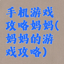 手机游戏攻略妈妈(妈妈的游戏攻略)