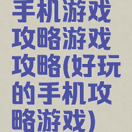 手机游戏攻略游戏攻略(好玩的手机攻略游戏)