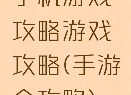 手机游戏攻略游戏攻略(手游全攻略)