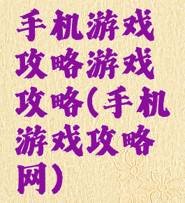 手机游戏攻略游戏攻略(手机游戏攻略网)
