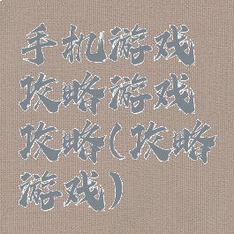 手机游戏攻略游戏攻略(攻略游戏)