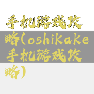 手机游戏攻略(oshikake手机游戏攻略)