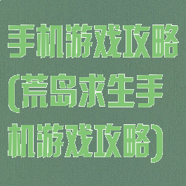 手机游戏攻略(荒岛求生手机游戏攻略)