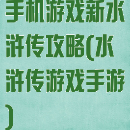 手机游戏新水浒传攻略(水浒传游戏手游)