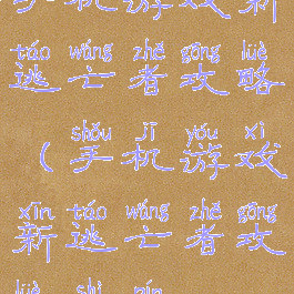 手机游戏新逃亡者攻略(手机游戏新逃亡者攻略视频)